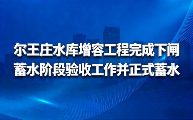 尔王庄水库增容工程完成下闸蓄水阶段 验收事情并正式蓄水